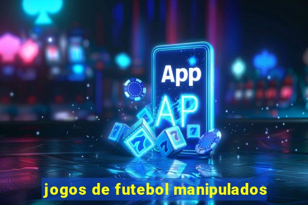 jogos de futebol manipulados